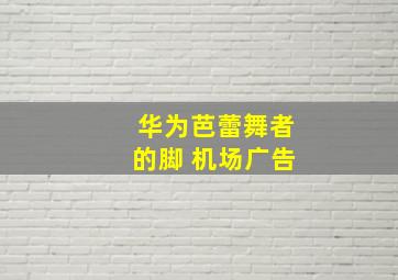 华为芭蕾舞者的脚 机场广告